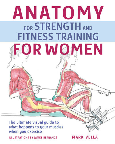 Anatomy For Strength And Fitness Training For Women An Illustrated Guide To Your Muscles In Action Mark Vella