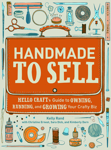 Handmade To Sell Hello Crafts Guide To Owning Running And Growing Your Crafty Biz Kelly Rand Christine Ernest Sara Dick Kimberly Dorn