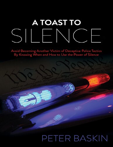 A Toast To Silence Avoid Becoming Another Victim Of Deceptive Police Tactics By Knowing When And How To Use The Power Of Silence 1st Edition Peter Baskin