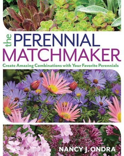 The Perennial Matchmaker Create Amazing Combinations With Your Favorite Perennials Nancy J Ondra