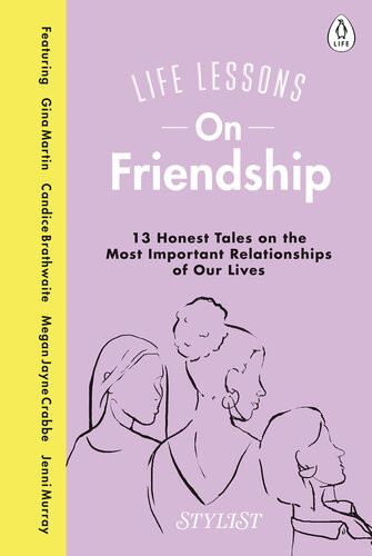 Life Lessons On Friendship 13 Honest Tales Of The Most Important Relationships Of Our Lives Stylist Magazine