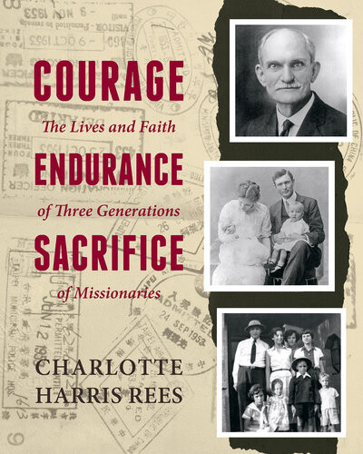 Courage Endurance Sacrifice The Lives And Faith Of Three Generations Of Missionaries Charlotte Harris Rees