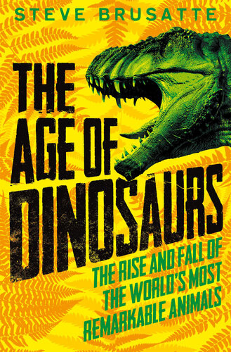 The Age Of Dinosaurs The Rise And Fall Of The Worlds Most Remarkable Animals Steve Brusatte