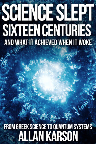 Science Slept Sixteen Centuries And What It Achieved When It Woke From Greek Science To Quantum Systems Allan Karson