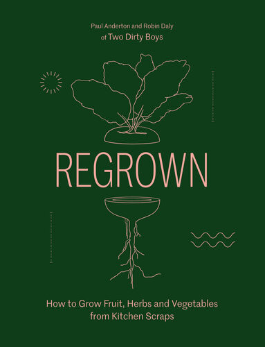 Regrown How To Grow Fruit Herbs And Vegetables From Kitchen Scraps Paul Anderton Robin Daly