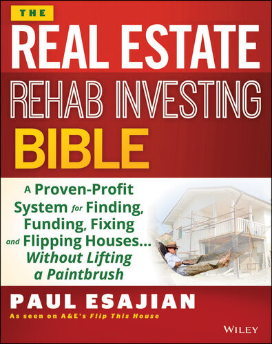 The Real Estate Rehab Investing Bible A Provenprofit System For Finding Funding Fixing And Flipping Houseswithout Lifting A Paintbrush Paul Esajian