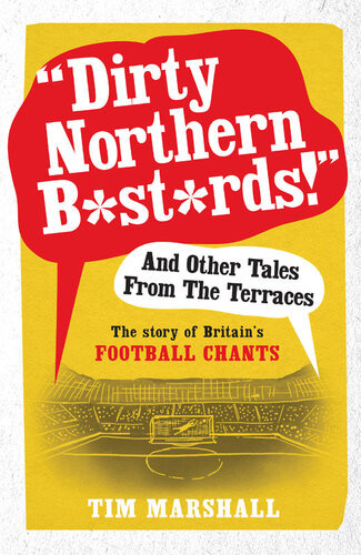 Dirty Northern Bstrds And Other Tales From The Terraces The Story Of Britains Football Chants Tim Marshall