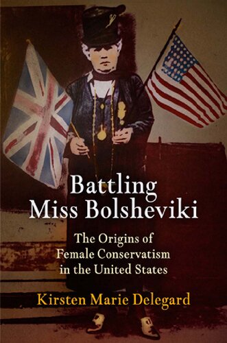 Battling Miss Bolsheviki The Origins Of Female Conservatism In The United States Kirsten Marie Delegard