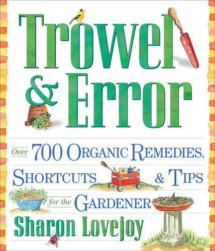 Trowel And Error Over 700 Organic Remedies Shortcuts And Tips For The Gardener Sharon Lovejoy