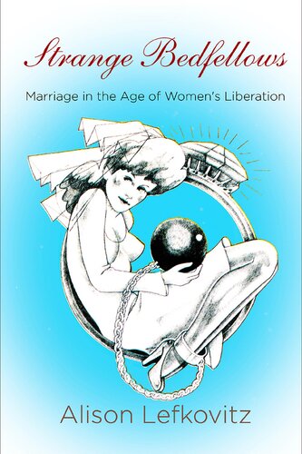 Strange Bedfellows Marriage In The Age Of Womens Liberation Alison Lefkovitz