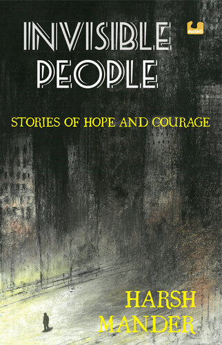 Invisible People Stories Of Courage And Hope Harsh Mander