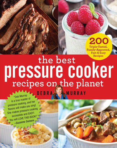 The Best Pressure Cooker Recipes On The Planet 200 Tripletested Familyapproved Fast Easy Recipes Debra Murray