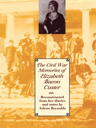The Civil War Memories Of Elizabeth Bacon Custer Reconstructed From Her Diaries And Notes Arlene Reynolds