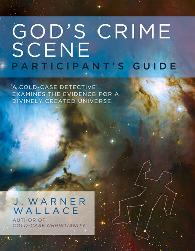 Gods Crime Scene Participants Guide A Coldcase Detective Examines The Evidence For A Divinely Created Universe J Warner Wallace