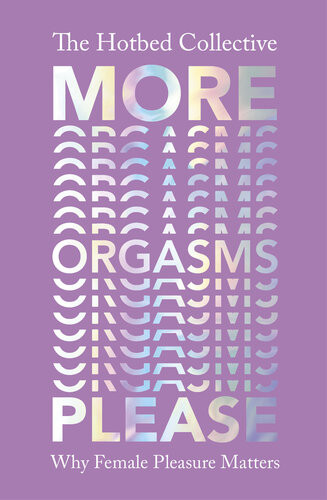 More Orgasms Please Why Female Pleasure Matters The Hotbed Collective