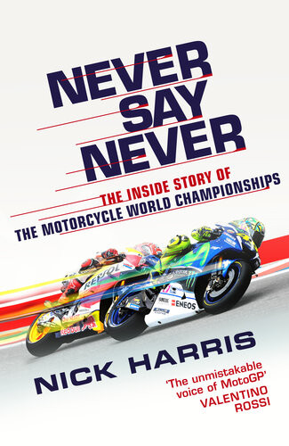 Never Say Never The Inside Story Of The Motorcycle World Championships Nick Harris