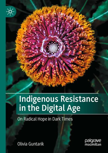 Indigenous Resistance In The Digital Age On Radical Hope In Dark Times 1st Edition Olivia Guntarik