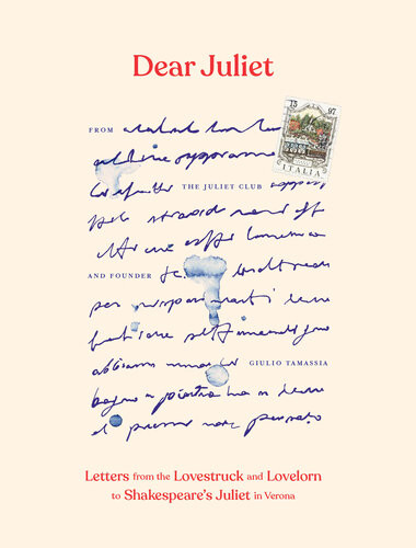 Dear Juliet Letters From The Lovestruck And Lovelorn To Shakespeares Juliet In Verona Giulio Tamassia