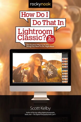 How Do I Do That In Lightroom Classic The Quickest Ways To Do The Things You Want To Do Right Now 2nd Edition Scott Kelby