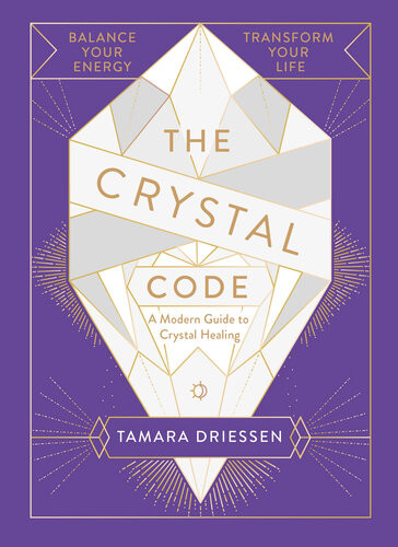 The Crystal Code Balance Your Energy Transform Your Life Tamara Driessen