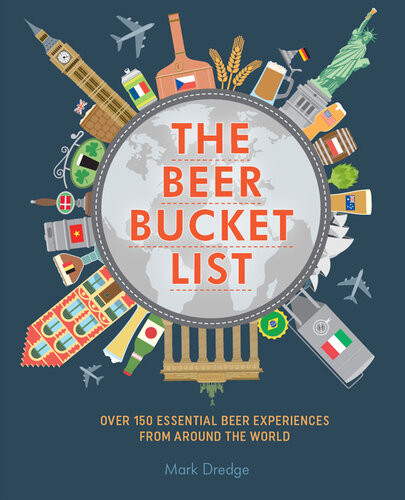 The Beer Bucket List Over 150 Essential Beer Experiences From Around The World Mark Dredge