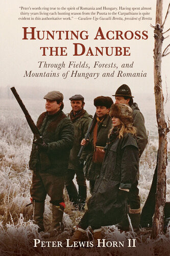 Hunting Across The Danube Through Fields Forests And Mountains Of Hungary And Romania Peter Lewis Horn