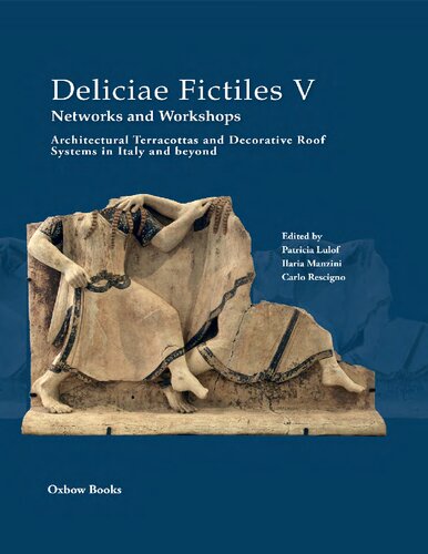 Deliciae Fictiles V Networks And Workshops Architectural Terracottas And Decorative Roof Systems In Italy And Beyond Patricia Lulof Editor