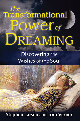 The Transformational Power Of Dreaming Discovering The Wishes Of The Soul Stephen Larsen Tom Verner