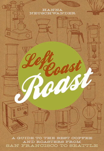 Left Coast Roast A Guide To The Best Coffee And Roasters From San Francisco To Seattle Hanna Neuschwander