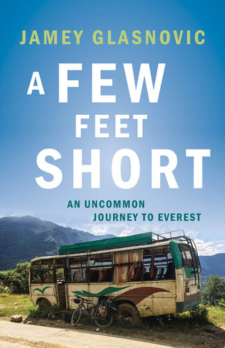 A Few Feet Short An Uncommon Journey To Everest Jamey Glasnovic