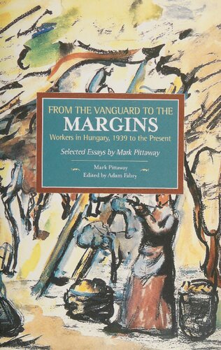 From The Vanguard To The Margins Workers In Hungary 1939 To The Present Mark Pittaway Adam Fabry