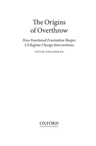 The Origins Of Overthrow How Emotional Frustration Shapes Us Regime Change Interventions 1st Edition Payam Ghalehdar