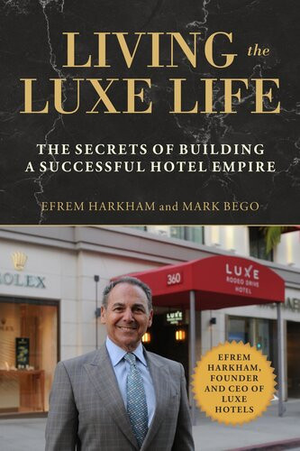 Living The Luxe Life The Secrets Of Building A Successful Hotel Empire Mark Bego Efrem Harkham