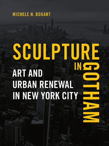 Sculpture In Gotham Art And Urban Renewal In New York City Michele H Bogart