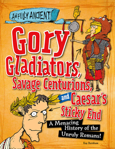 Gory Gladiators Savage Centurions And Caesars Sticky End A Menacing History Of The Unruly Romans Kay Barnham