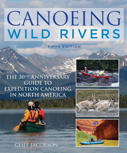 Canoeing Wild Rivers The 30th Anniversary Guide To Expedition Canoeing In North America 5th Edition Cliff Jacobson