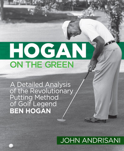 Hogan On The Green A Detailed Analysis Of The Revolutionary Putting Method Of Golf Legend Ben Hogan John Andrisani