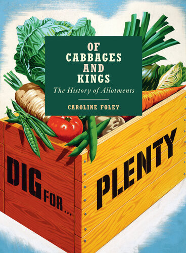 Of Cabbages And Kings The History Of Allotments Caroline Foley
