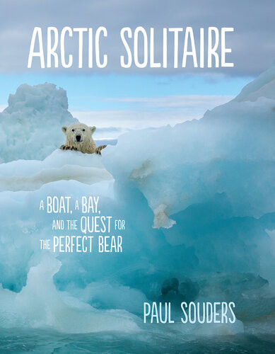 Arctic Solitaire A Boat A Bay And The Quest For The Perfect Bear Paul Souders