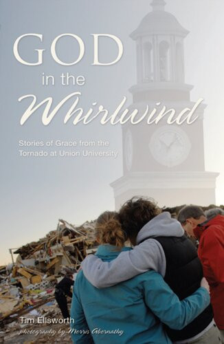 God In The Whirlwind Stories Of Grace From The Tornado At Union University Tim Ellsworth