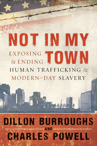 Not In My Town Exposing And Ending Human Trafficking And Modernday Slavery Dillon Burroughs Charles Powell