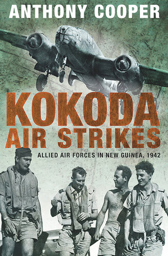 Kokoda Air Strikes Allied Air Forces In New Guinea 1942 Anthony Cooper