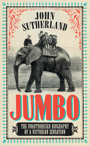 Jumbo The Unauthorised Biography Of A Victorian Sensation John Sutherland