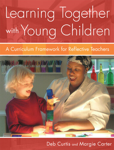 Learning Together With Young Children A Curriculum Framework For Reflective Teachers Deb Curtis Margie Carter