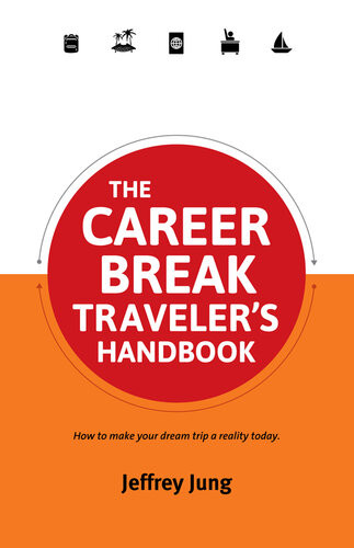 The Career Break Travelers Handbook How To Make Your Dream Trip A Reality Today Jeffrey Jung