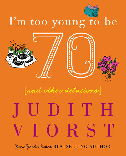 Im Too Young To Be Seventy And Other Delusions Judith Viorst