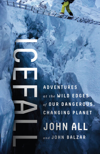 Icefall Adventures At The Wild Edges Of Our Dangerous Changing Planet 1st Edition John All John Balzar