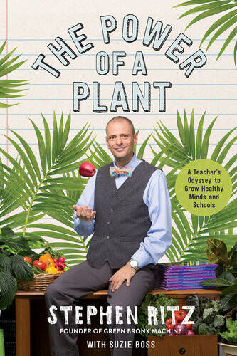 The Power Of A Plant A Teachers Odyssey To Grow Healthy Minds And Schools Stephen Ritz Suzie Boss