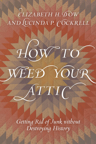 How To Weed Your Attic Getting Rid Of Junk Without Destroying History Elizabeth H Dow Lucinda P Cockrell