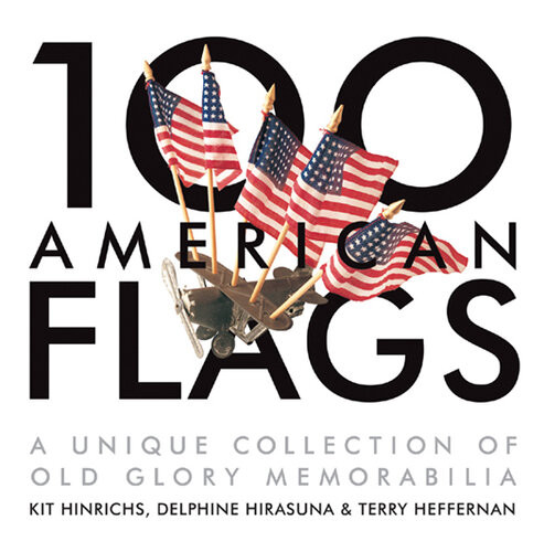 100 American Flags A Unique Collection Of Old Glory Memorabilia Kit Hinrichs Delphine Hirasuna